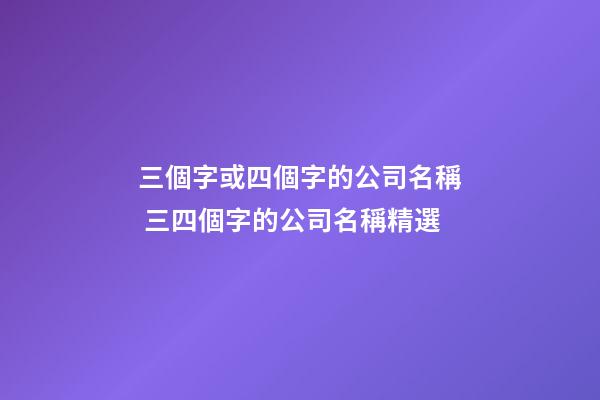 三個字或四個字的公司名稱 三四個字的公司名稱精選-第1張-公司起名-玄機派